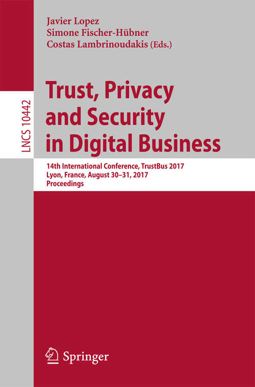 Book cover of Trust, Privacy and Security in Digital Business: 14th International Conference, TrustBus 2017, Lyon, France, August 30-31, 2017, Proceedings (Lecture Notes in Computer Science #10442)