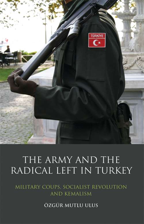 Book cover of The Army and the Radical Left in Turkey: Military Coups, Socialist Revolution and Kemalism (Library Of Modern Middle East Studies)