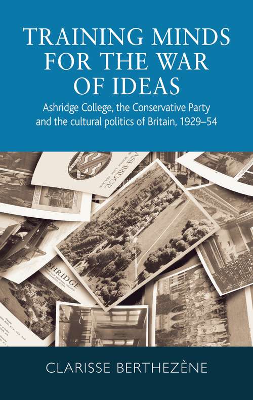 Book cover of Training minds for the war of ideas: Ashridge College, the Conservative Party and the cultural politics of Britain, 1929–54