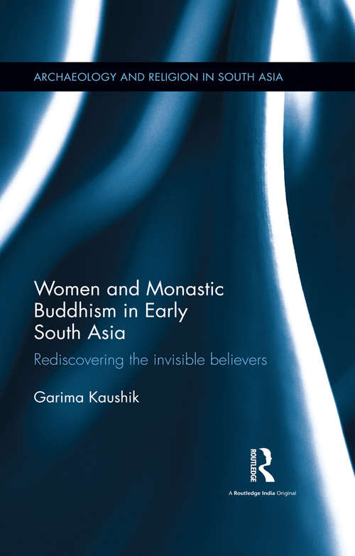 Book cover of Women and Monastic Buddhism in Early South Asia: Rediscovering the invisible believers (2) (Archaeology and Religion in South Asia)