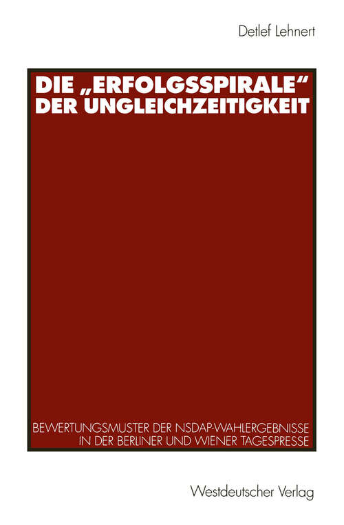 Book cover of Die „Erfolgsspirale“ der Ungleichzeitigkeit: Bewertungsmuster der NSDAP-Wahlergebnisse in der Berliner und Wiener Tagespresse (1998)