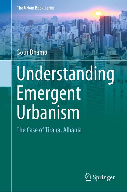 Book cover of Understanding Emergent Urbanism: The Case of Tirana, Albania (1st ed. 2021) (The Urban Book Series)