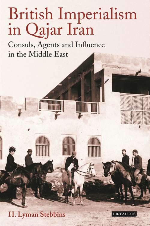 Book cover of British Imperialism in Qajar Iran: Consuls, Agents and Influence in the Middle East (International Library of Iranian Studies)