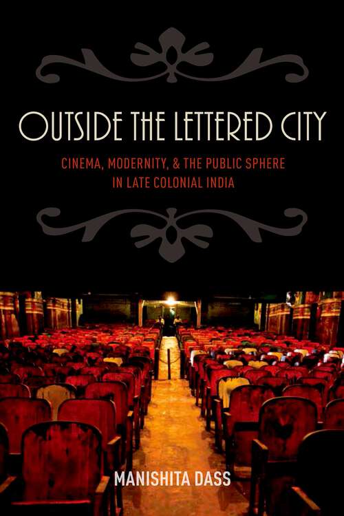 Book cover of Outside the Lettered City: Cinema, Modernity, and the Public Sphere in Late Colonial India
