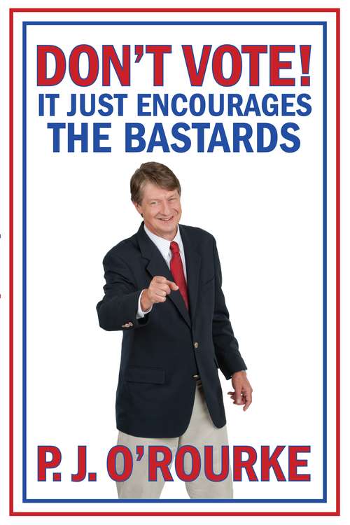 Book cover of DON'T VOTE - It Just Encourages the Bastards: From bestselling political humorist P.J.O'Rourke (Main)
