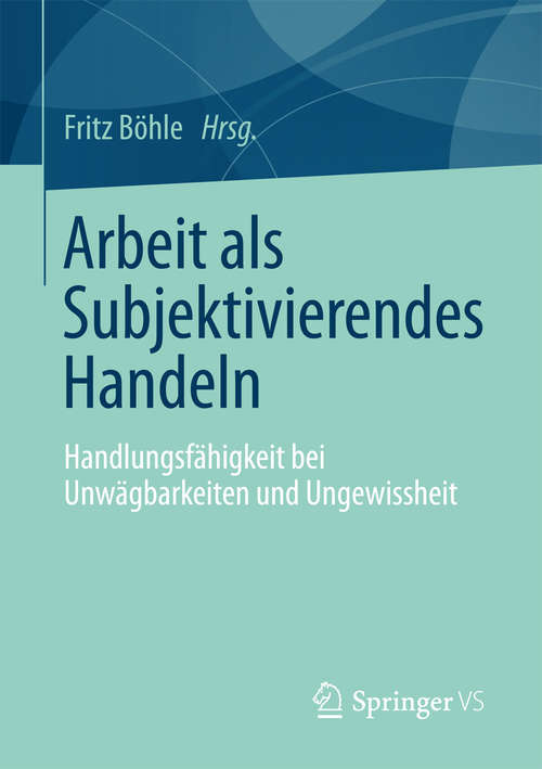 Book cover of Arbeit als Subjektivierendes Handeln: Handlungsfähigkeit bei Unwägbarkeiten und Ungewissheit