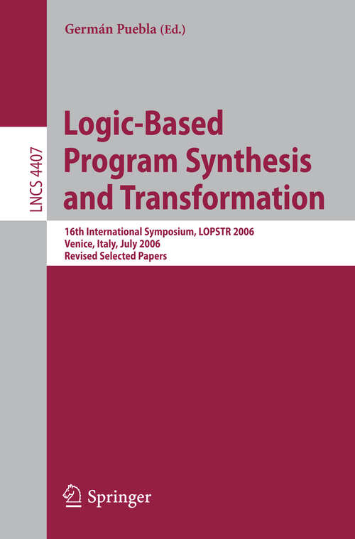 Book cover of Logic-Based Program Synthesis and Transformation: 16th International Symposium, LOPSTR 2006, Venice, Italy, July 12-14, 2006, Revised Selected Papers (2007) (Lecture Notes in Computer Science #4407)