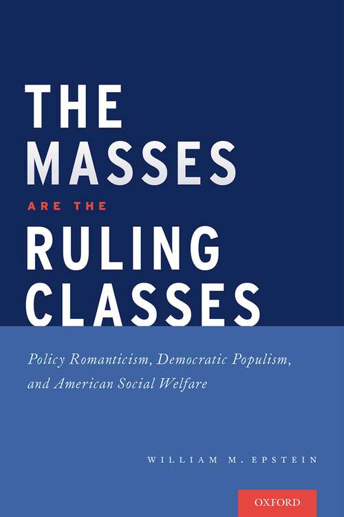 Book cover of The Masses are the Ruling Classes: Policy Romanticism, Democratic Populism, and Social Welfare in America