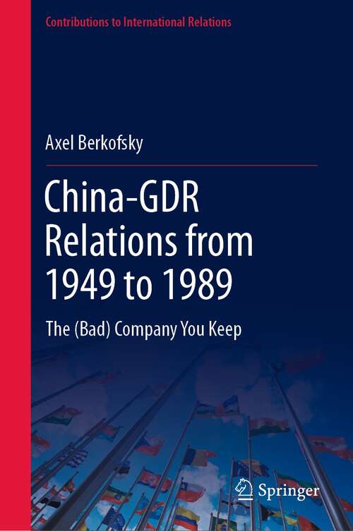 Book cover of China-GDR Relations from 1949 to 1989: The (Bad) Company You Keep (1st ed. 2022) (Contributions to International Relations)