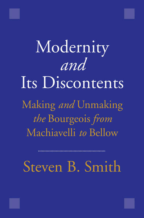 Book cover of Modernity and Its Discontents: Making and Unmaking the Bourgeois from Machiavelli to Bellow