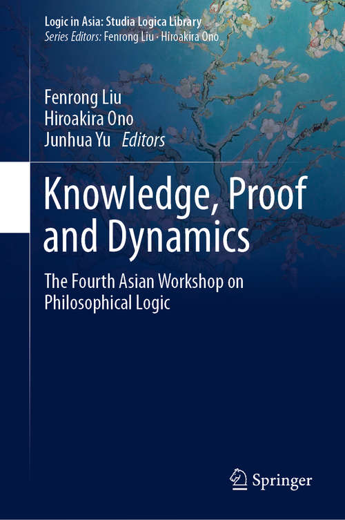 Book cover of Knowledge, Proof and Dynamics: The Fourth Asian Workshop on Philosophical Logic (1st ed. 2020) (Logic in Asia: Studia Logica Library)