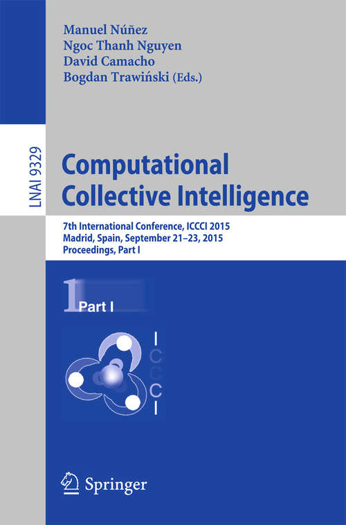 Book cover of Computational Collective Intelligence: 7th International Conference, ICCCI 2015, Madrid, Spain, September 21-23, 2015, Proceedings, Part I (1st ed. 2015) (Lecture Notes in Computer Science #9329)