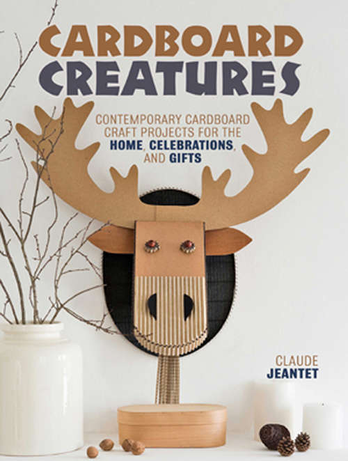Book cover of Cardboard Creatures: Contemporary Cardboard Craft Projects for the Home, Celebrations, & Gifts