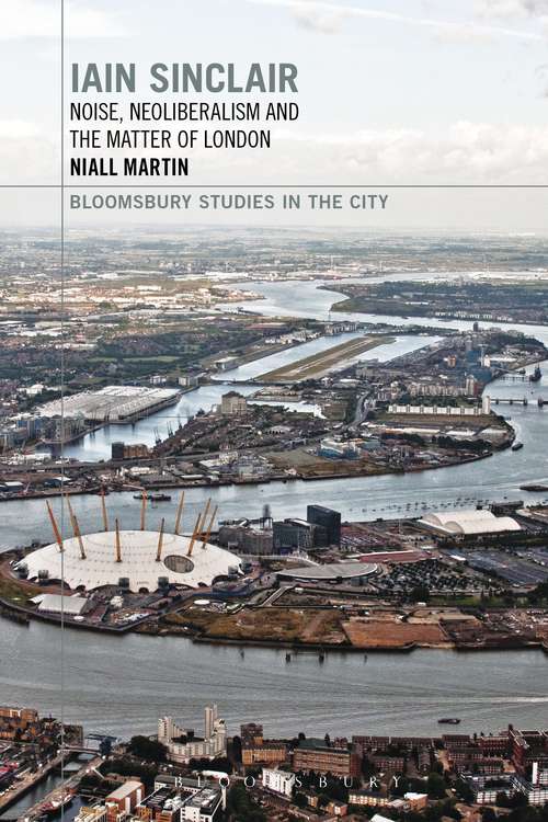 Book cover of Iain Sinclair: Noise, Neoliberalism and the Matter of London (Bloomsbury Studies in the City)