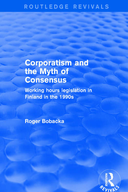 Book cover of Corporatism and the Myth of Consensus: Working Hours Legislation in Finland in the 1990s