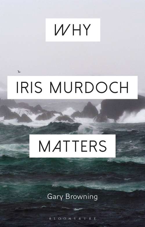 Book cover of Why Iris Murdoch Matters (Why Philosophy Matters)