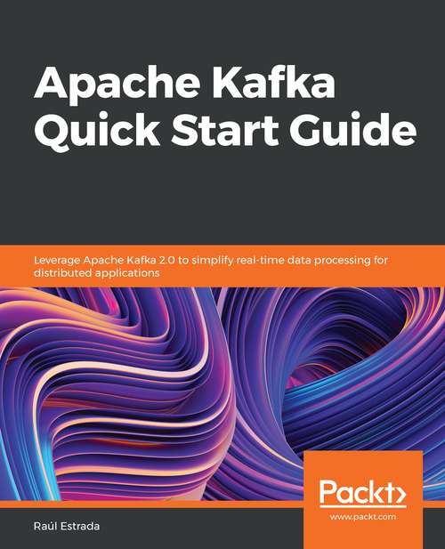 Book cover of Apache Kafka Quick Start Guide: Leverage Apache Kafka 2. 0 To Simplify Real-time Data Processing For Distributed Applications