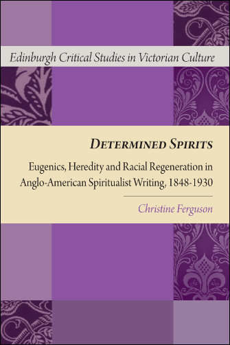 Book cover of Determined Spirits: Eugenics, Heredity and Racial Regeneration in Anglo-American Spiritualist Writing, 1848-1930 (Edinburgh Critical Studies in Victorian Culture (PDF))