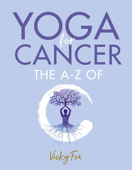 Book cover of Yoga for Cancer: The A to Z of C: How yoga can reduce the side effects of treatment for cancer