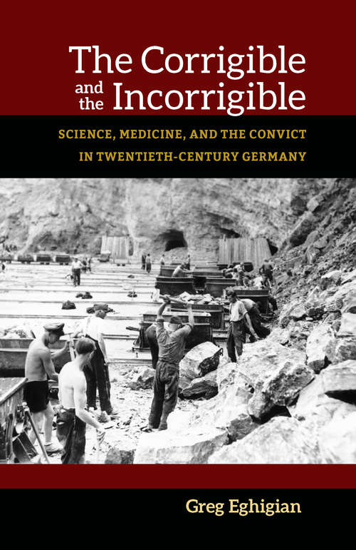 Book cover of The Corrigible and the Incorrigible: Science, Medicine, and the Convict in Twentieth-Century Germany (Social History, Popular Culture, And Politics In Germany)