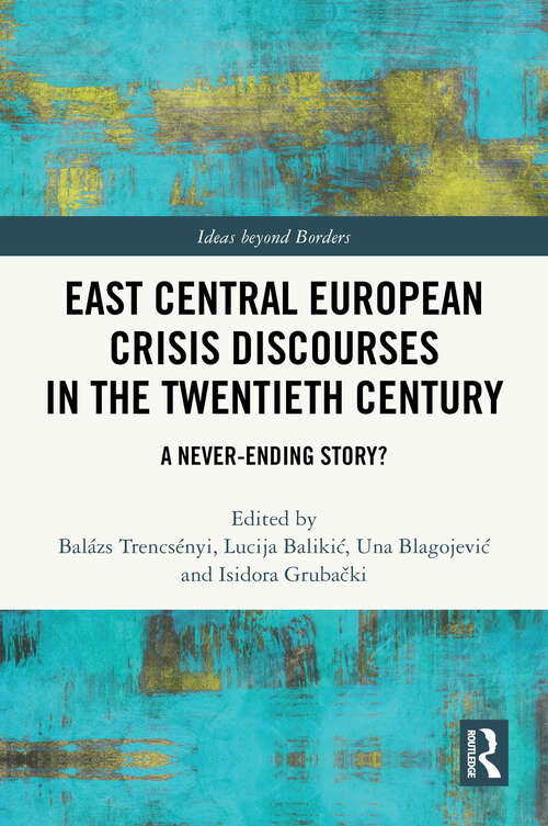 Book cover of East Central European Crisis Discourses in the Twentieth Century: A Never-Ending Story? (Ideas beyond Borders)