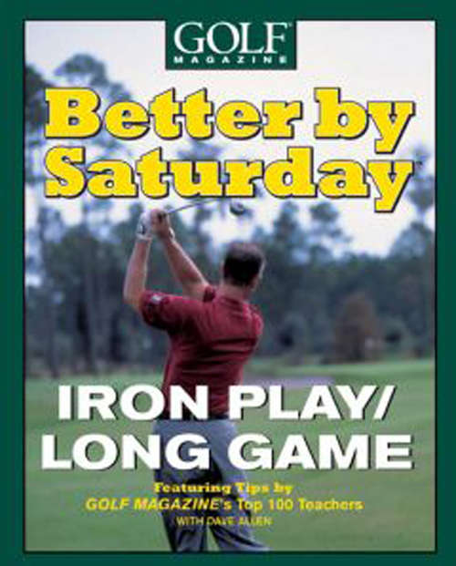 Book cover of Better by Saturday (TM) - Iron Play/Long Game: Featuring Tips by Golf Magazine's Top 100 Teachers