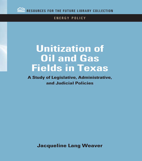 Book cover of Unitization of Oil and Gas Fields in Texas: A Study of Legislative, Administrative, and Judicial Policies (RFF Energy Policy Set)