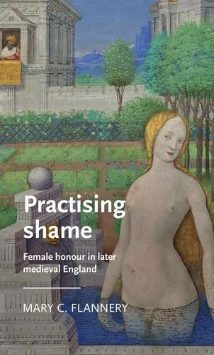 Book cover of Practising shame: Female honour in later medieval England (Manchester Medieval Literature and Culture)