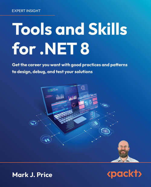 Book cover of Tools and Skills for .NET 8: Get The Career You Want With Good Practices And Patterns To Design, Debug, And Test Your Solutions