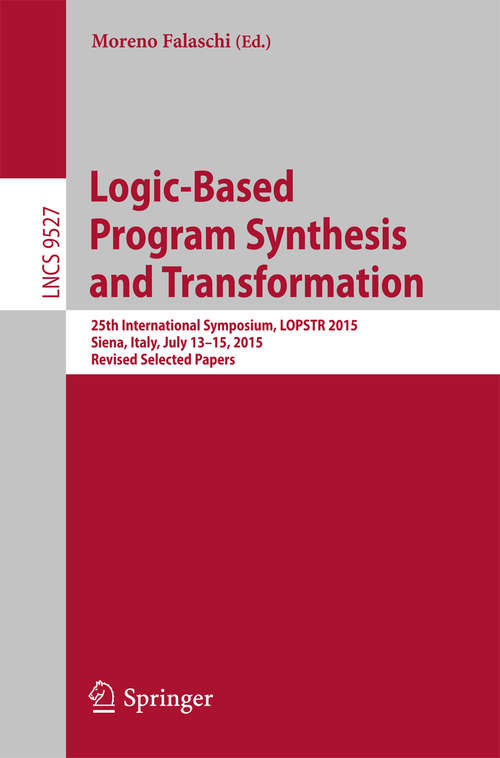 Book cover of Logic-Based Program Synthesis and Transformation: 25th International Symposium, LOPSTR 2015, Siena, Italy, July 13-15, 2015. Revised Selected Papers (1st ed. 2015) (Lecture Notes in Computer Science #9527)