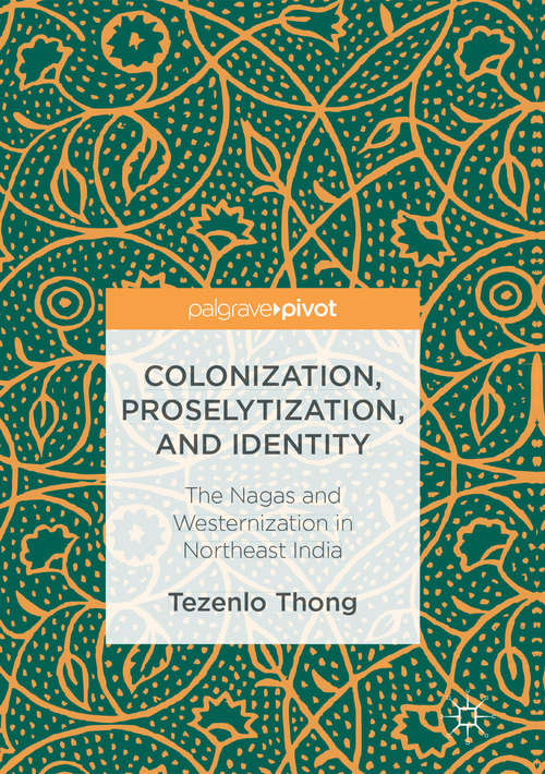 Book cover of Colonization, Proselytization, and Identity: The Nagas and Westernization in Northeast India (1st ed. 2016)