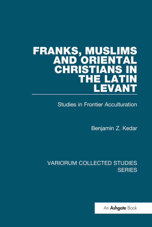 Book cover of Franks, Muslims and Oriental Christians in the Latin Levant: Studies in Frontier Acculturation (Variorum Collected Studies)