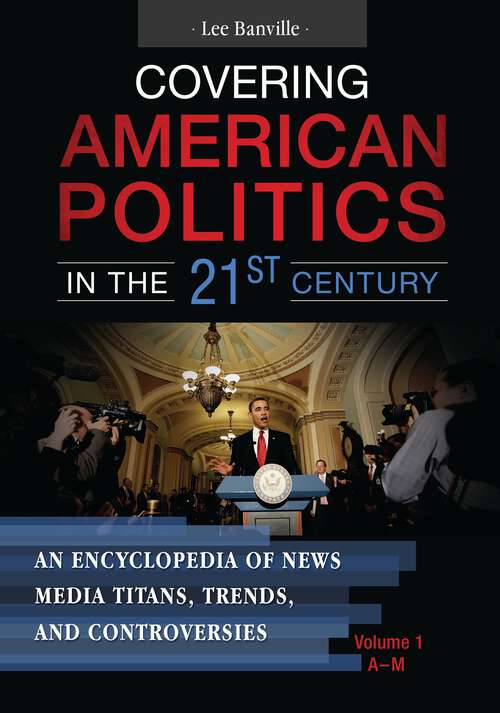 Book cover of Covering American Politics in the 21st Century [2 volumes]: An Encyclopedia of News Media Titans, Trends, and Controversies [2 volumes]