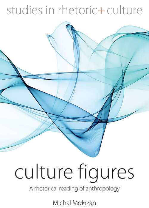 Book cover of Culture Figures: A Rhetorical Reading of Anthropology (Studies in Rhetoric and Culture #10)