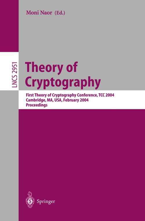 Book cover of Theory of Cryptography: First Theory of Cryptography Conference, TCC 2004, Cambridge, MA, USA, February 19-21, 2004, Proceedings (2004) (Lecture Notes in Computer Science #2951)