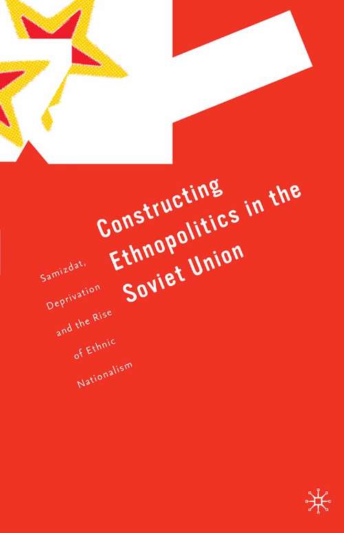 Book cover of Constructing Ethnopolitics in the Soviet Union: Samizdat, Deprivation and the Rise of Ethnic Nationalism (2003)