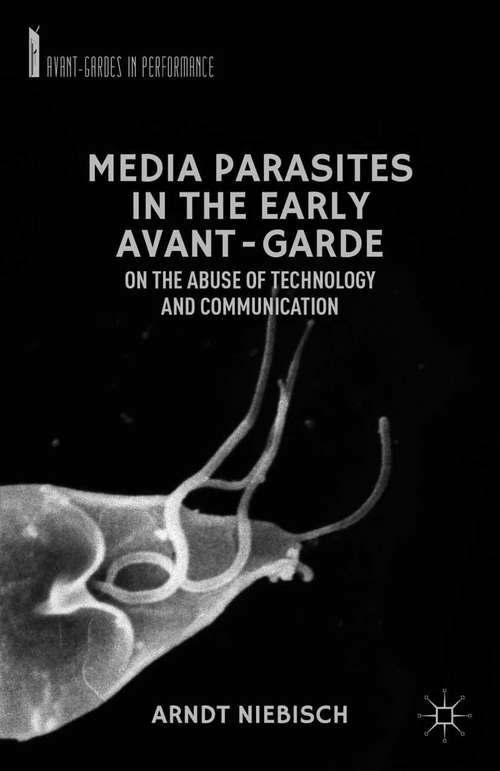 Book cover of Media Parasites in the Early Avant-Garde: On the Abuse of Technology and Communication (2012) (Avant-Gardes in Performance)