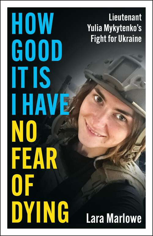 Book cover of How Good It Is I have No Fear of Dying: Lieutenant Yulia Mykytenko's Fight for Ukraine