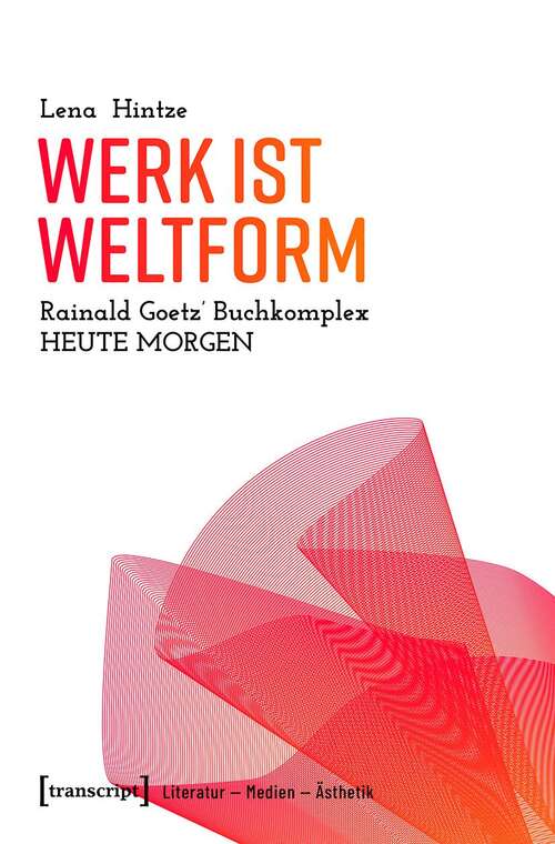 Book cover of Werk ist Weltform: Rainald Goetz' Buchkomplex »Heute Morgen« (Literatur - Medien - Ästhetik #1)