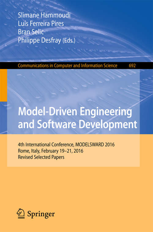 Book cover of Model-Driven Engineering and Software Development: 4th International Conference, MODELSWARD 2016, Rome, Italy, February 19-21, 2016, Revised Selected Papers (Communications in Computer and Information Science #692)