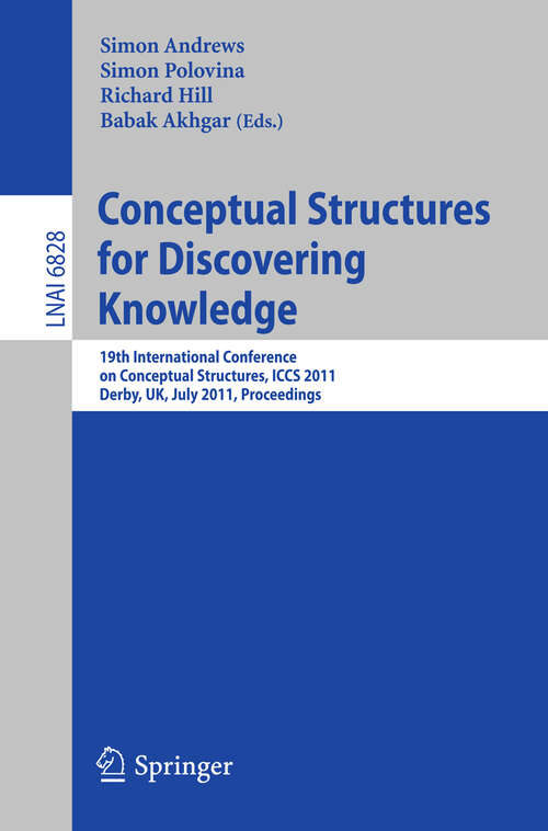 Book cover of Conceptual Structures for Discovering Knowledge: 19th International Conference on Conceptual Structures, ICCS 2011, Derby, UK, July 25-29, 2011, Proceedings (2011) (Lecture Notes in Computer Science #6828)