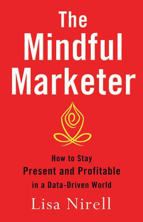 Book cover of The Mindful Marketer: How to Stay Present and Profitable in a Data-Driven World (2014)