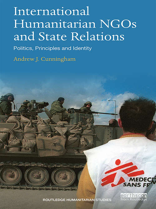Book cover of International Humanitarian NGOs and State Relations: Politics, Principles and Identity (Routledge Humanitarian Studies)