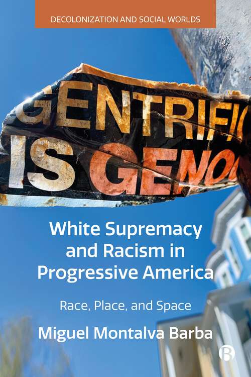 Book cover of White Supremacy and Racism in Progressive America: Race, Place, and Space (First Edition) (Decolonization and Social Worlds)