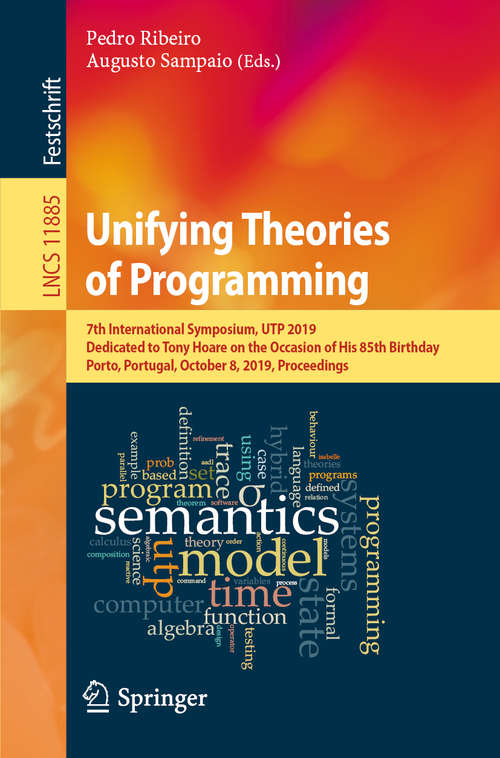 Book cover of Unifying Theories of Programming: 7th International Symposium, UTP 2019, Dedicated to Tony Hoare on the Occasion of His 85th Birthday, Porto, Portugal, October 8, 2019, Proceedings (1st ed. 2019) (Lecture Notes in Computer Science #11885)