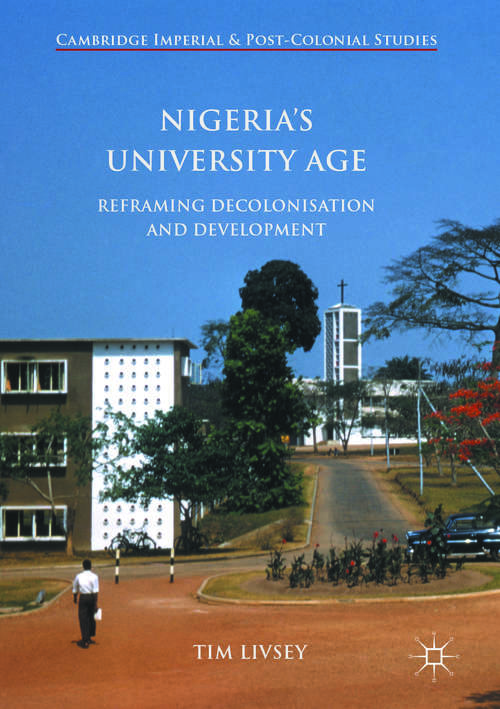 Book cover of Nigeria’s University Age: Reframing Decolonisation and Development (1st ed. 2017) (Cambridge Imperial and Post-Colonial Studies)