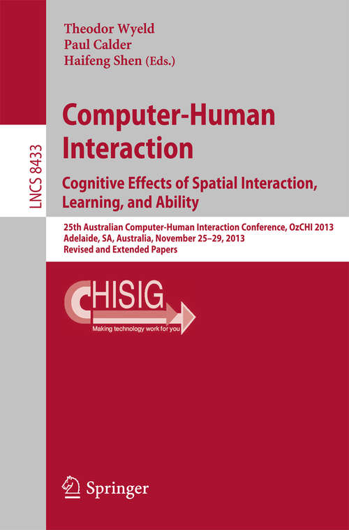 Book cover of Computer-Human Interaction. Cognitive Effects of Spatial Interaction, Learning, and Ability: 25th Australian Computer-Human Interaction Conference, OzCHI 2013, Adelaide, SA, Australia, November 25-29, 2013. Revised and Extended Papers (2015) (Lecture Notes in Computer Science #8433)