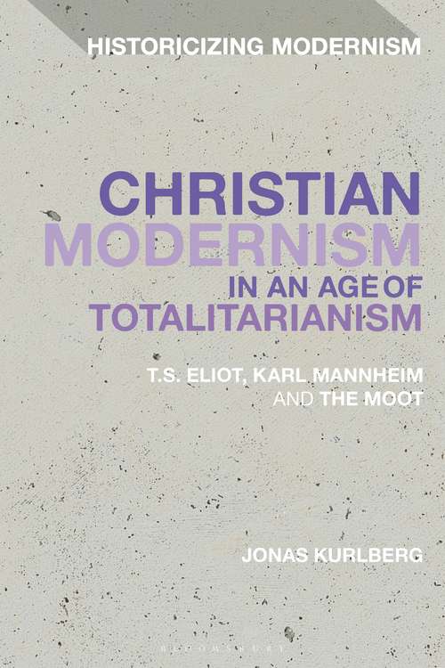 Book cover of Christian Modernism in an Age of Totalitarianism: T.S. Eliot, Karl Mannheim and the Moot (Historicizing Modernism)