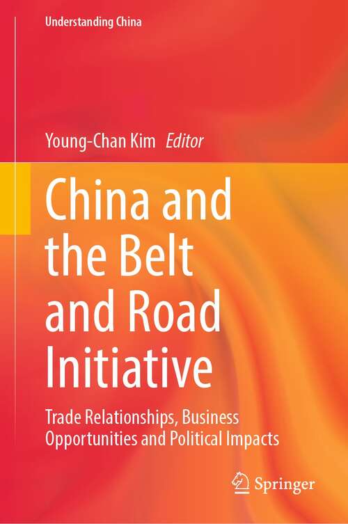 Book cover of China and the Belt and Road Initiative: Trade Relationships, Business Opportunities and Political Impacts (1st ed. 2022) (Understanding China)