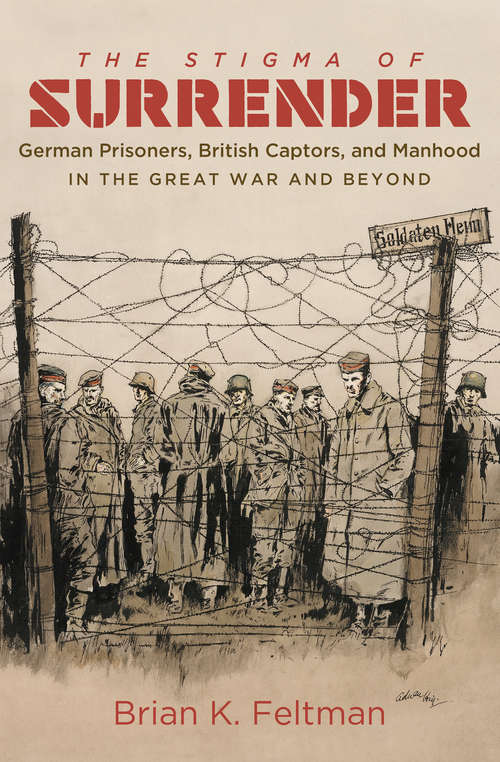 Book cover of The Stigma of Surrender: German Prisoners, British Captors, and Manhood in the Great War and Beyond